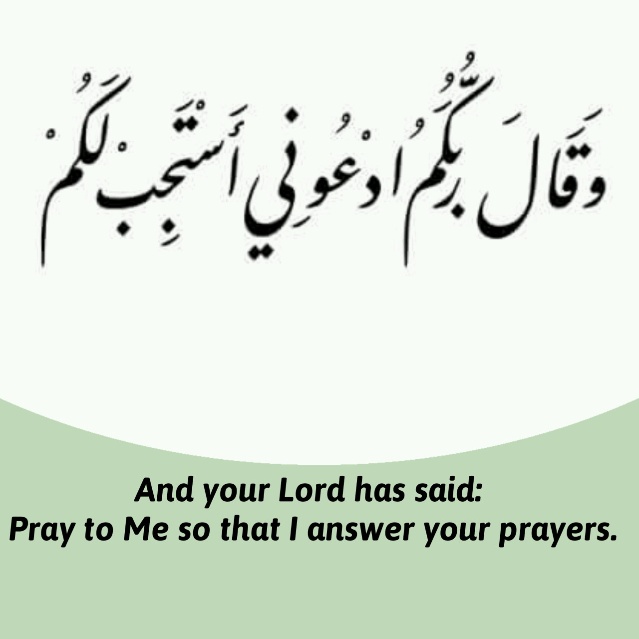 And your Lord has said: Pray to Me so that I answer your prayers. Quran ( 40-60)