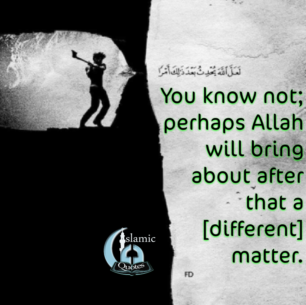 You know not; perhaps Allah will bring about after that a [different] matter.