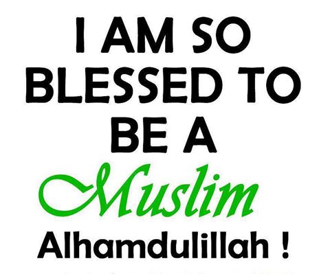 Alhumdullilah, I am blessed to be a Muslim.