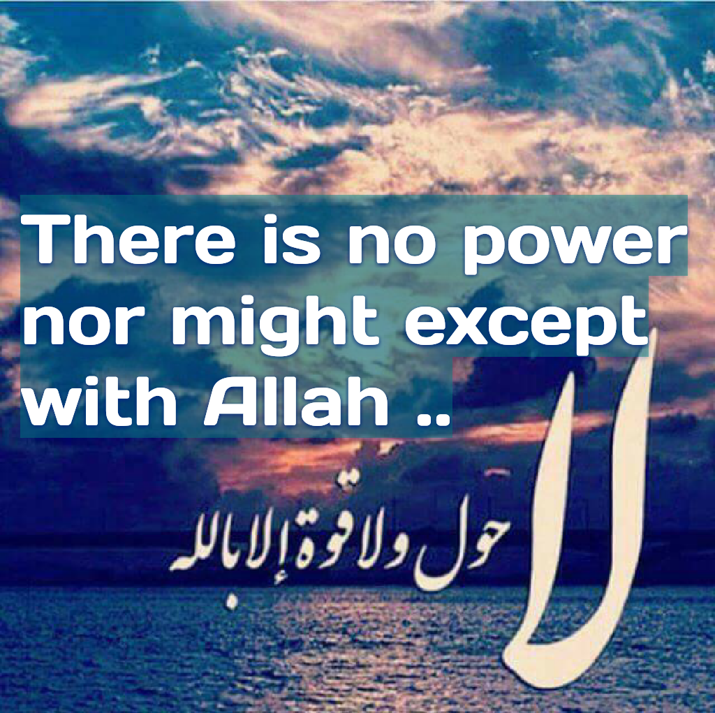 There is no power nor might except with Allah ..
