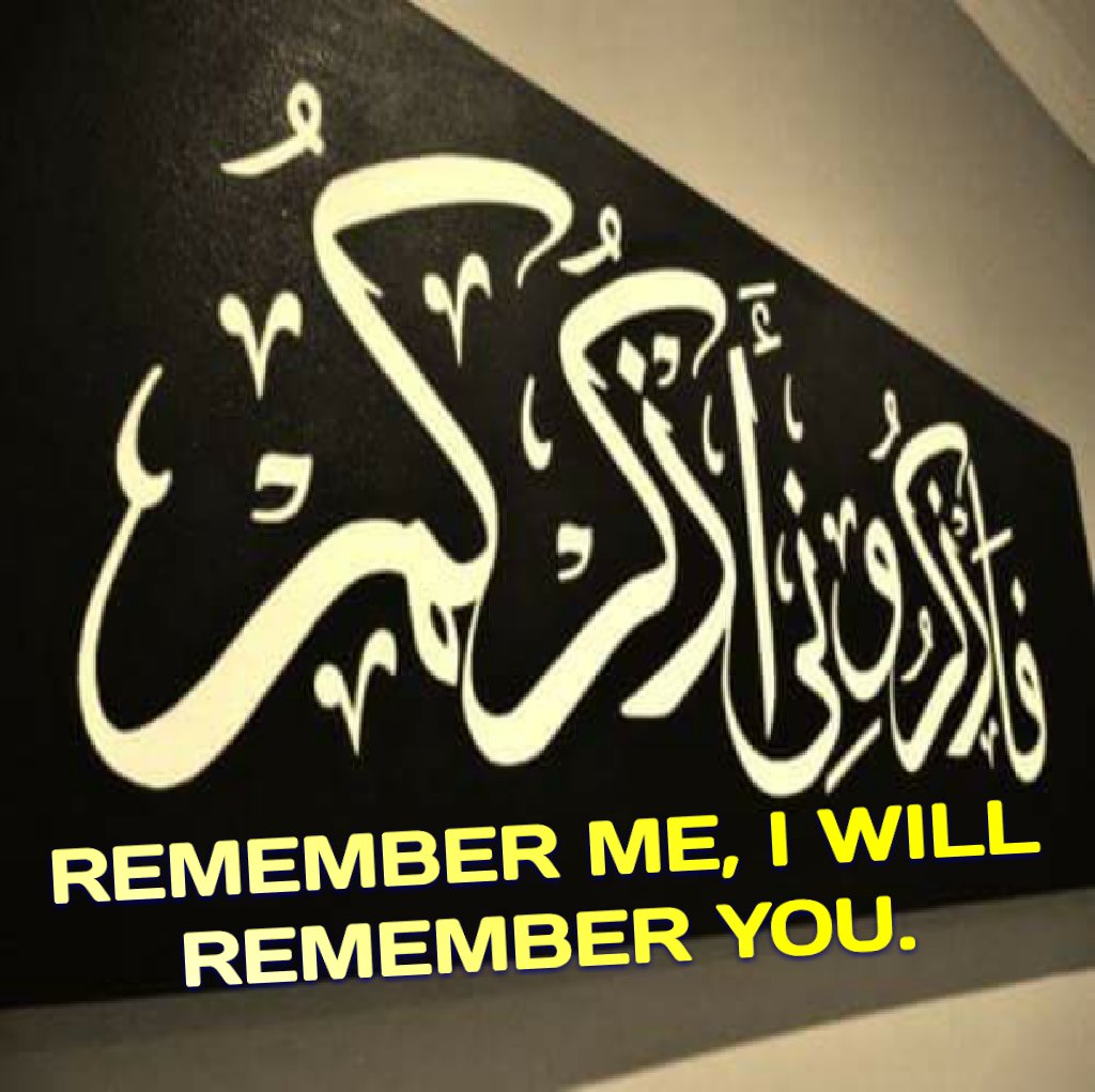 REMEMBER ME, I WILL REMEMBER YOU. (Surat al-Baqarah 2:152)
