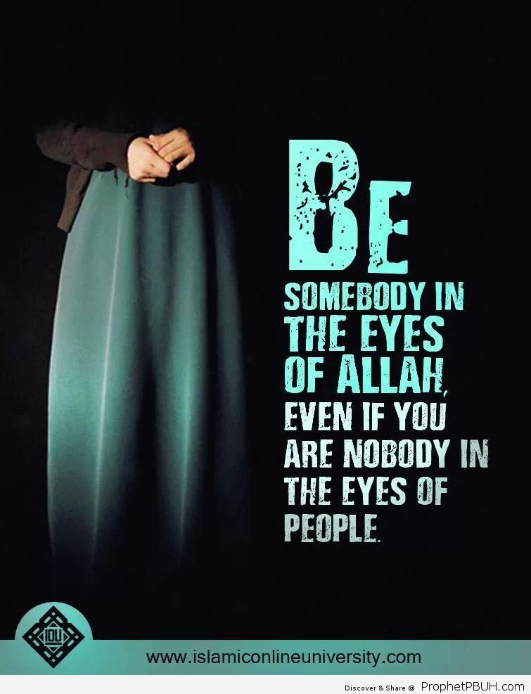 Be somebody in the eyes of Allah even if you are nobody in the eyes of people