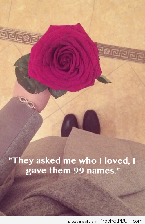 They often asked me ___ Who i love ___I give them 99 names of Allah Thats Amaul Husna